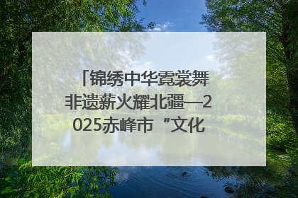 锦绣中华霓裳舞 非遗薪火耀北疆—2025赤峰市“文化和自然遗产日”非遗宣传展示活动纪实