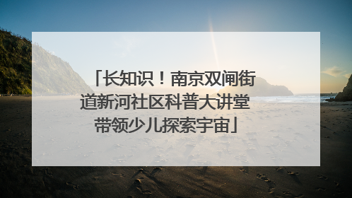 长知识！南京双闸街道新河社区科普大讲堂带领少儿探索宇宙