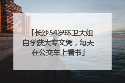 长沙54岁环卫大姐自学获大专文凭，每天在公交车上看书