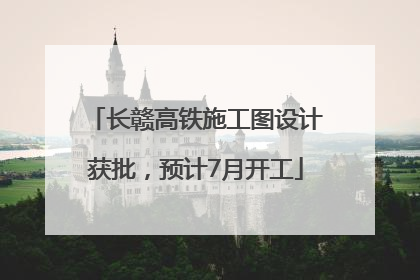 长赣高铁施工图设计获批，预计7月开工