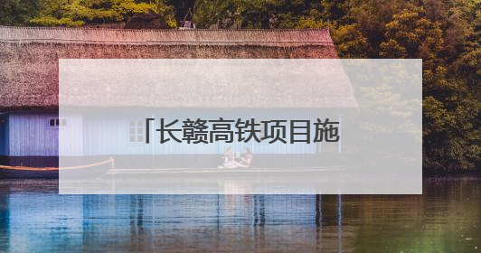 长赣高铁项目施工图设计取得批复 预计7月开工