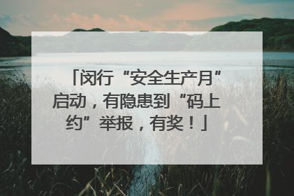 闵行“安全生产月”启动，有隐患到“码上约”举报，有奖！