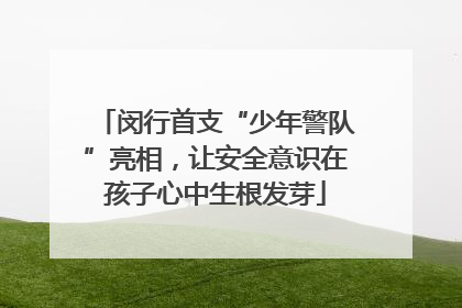 闵行首支“少年警队”亮相，让安全意识在孩子心中生根发芽