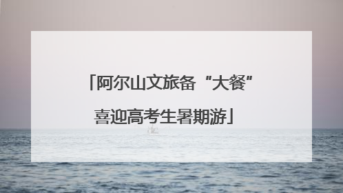 阿尔山文旅备“大餐” 喜迎高考生暑期游