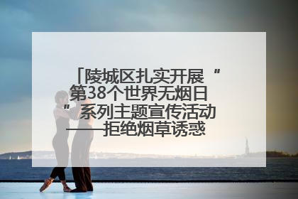 陵城区扎实开展“第38个世界无烟日”系列主题宣传活动——拒绝烟草诱惑 对第一支烟说不
