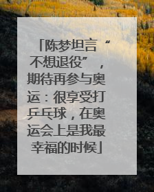 陈梦坦言“不想退役”，期待再参与奥运：很享受打乒乓球，在奥运会上是我最幸福的时候