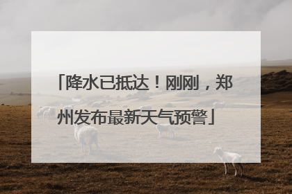 降水已抵达！刚刚，郑州发布最新天气预警