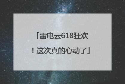 雷电云618狂欢！这次真的心动了