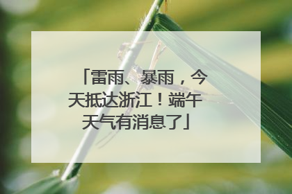 雷雨、暴雨，今天抵达浙江！端午天气有消息了