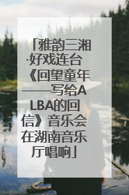 雅韵三湘·好戏连台《回望童年——写给ALBA的回信》音乐会在湖南音乐厅唱响
