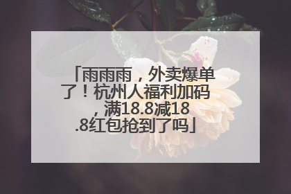 雨雨雨，外卖爆单了！杭州人福利加码，满18.8减18.8红包抢到了吗