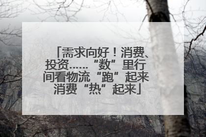 需求向好！消费、投资……“数”里行间看物流“跑”起来 消费“热”起来