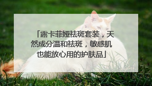 露卡菲娅祛斑套装，天然成分温和祛斑，敏感肌也能放心用的护肤品