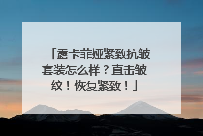 露卡菲娅紧致抗皱套装怎么样？直击皱纹！恢复紧致！