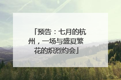 预告：七月的杭州，一场与盛夏繁花的炽烈约会