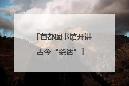 首都图书馆开讲古今“瓷话”