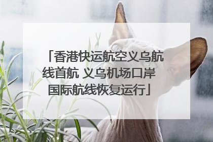 香港快运航空义乌航线首航 义乌机场口岸国际航线恢复运行