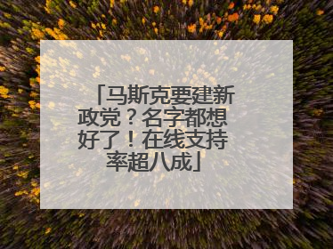 马斯克要建新政党？名字都想好了！在线支持率超八成