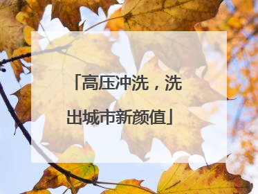 高压冲洗，洗出城市新颜值
