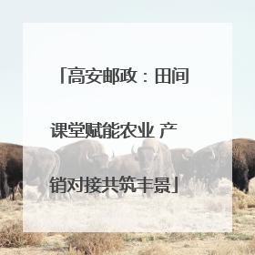 高安邮政：田间课堂赋能农业 产销对接共筑丰景