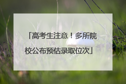 高考生注意！多所院校公布预估录取位次
