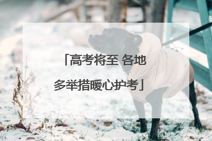 高考将至 各地多举措暖心护考