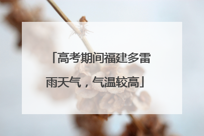 高考期间福建多雷雨天气，气温较高