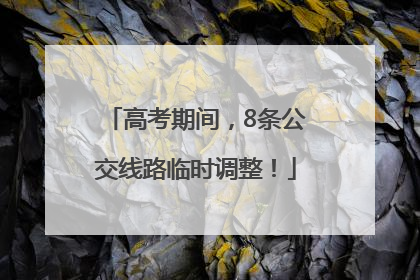高考期间，8条公交线路临时调整！