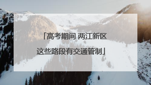 高考期间 两江新区这些路段有交通管制