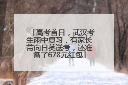 高考首日，武汉考生雨中复习，有家长带向日葵送考，还准备了678元红包