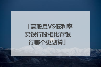 高股息VS低利率 买银行股相比存银行哪个更划算