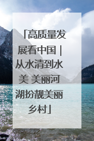 高质量发展看中国｜从水清到水美 美丽河湖扮靓美丽乡村