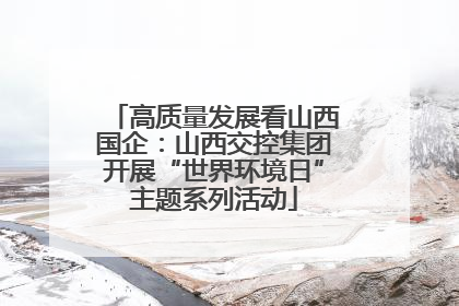 高质量发展看山西国企：山西交控集团开展“世界环境日”主题系列活动