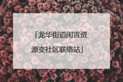 龙华街道闲置资源变社区联络站