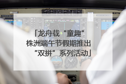 龙舟载“童趣” 株洲端午节假期推出“双拼”系列活动
