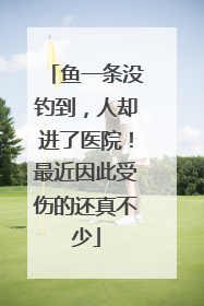 鱼一条没钓到，人却进了医院！最近因此受伤的还真不少