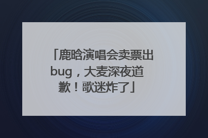 鹿晗演唱会卖票出bug，大麦深夜道歉！歌迷炸了