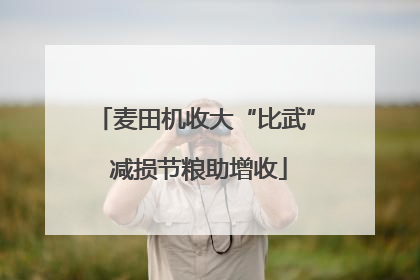 麦田机收大“比武” 减损节粮助增收