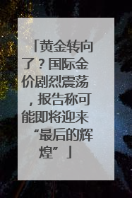 黄金转向了？国际金价剧烈震荡，报告称可能即将迎来“最后的辉煌”