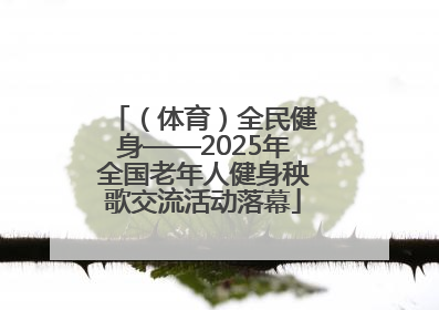 （体育）全民健身——2025年全国老年人健身秧歌交流活动落幕