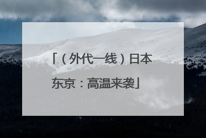 （外代一线）日本东京：高温来袭