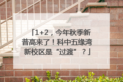 1+2，今年秋季新普高来了！科中五缘湾新校区是“过渡”？
