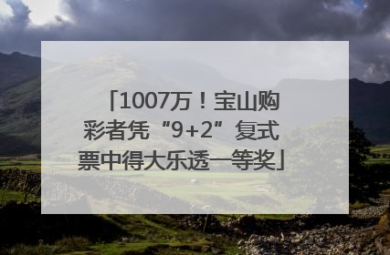 1007万！宝山购彩者凭“9+2”复式票中得大乐透一等奖