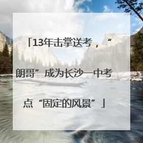 13年击掌送考，“朗哥”成为长沙一中考点“固定的风景”