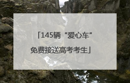 145辆“爱心车”免费接送高考考生