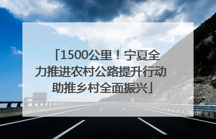 1500公里！宁夏全力推进农村公路提升行动 助推乡村全面振兴