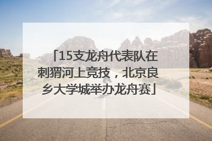 15支龙舟代表队在刺猬河上竞技，北京良乡大学城举办龙舟赛