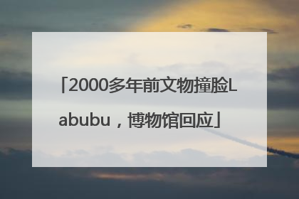 2000多年前文物撞脸Labubu，博物馆回应