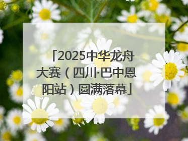 2025中华龙舟大赛（四川·巴中恩阳站）圆满落幕
