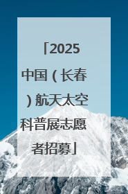 2025中国（长春）航天太空科普展志愿者招募